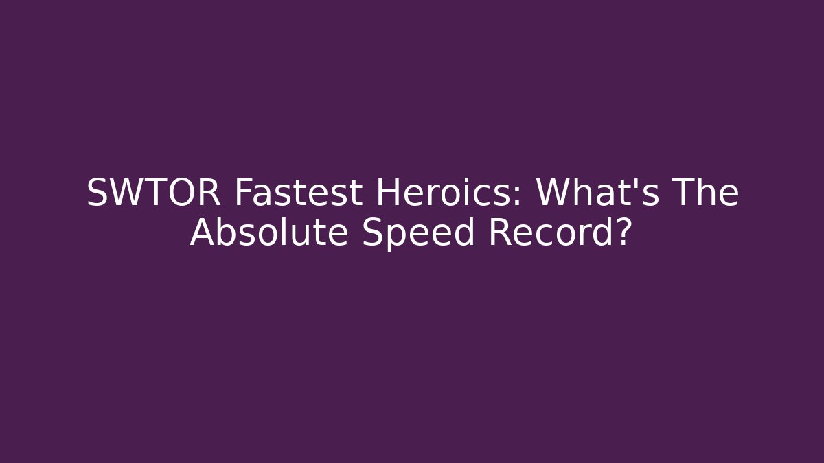 SWTOR Fastest Heroics: What’s The Absolute Speed Record?