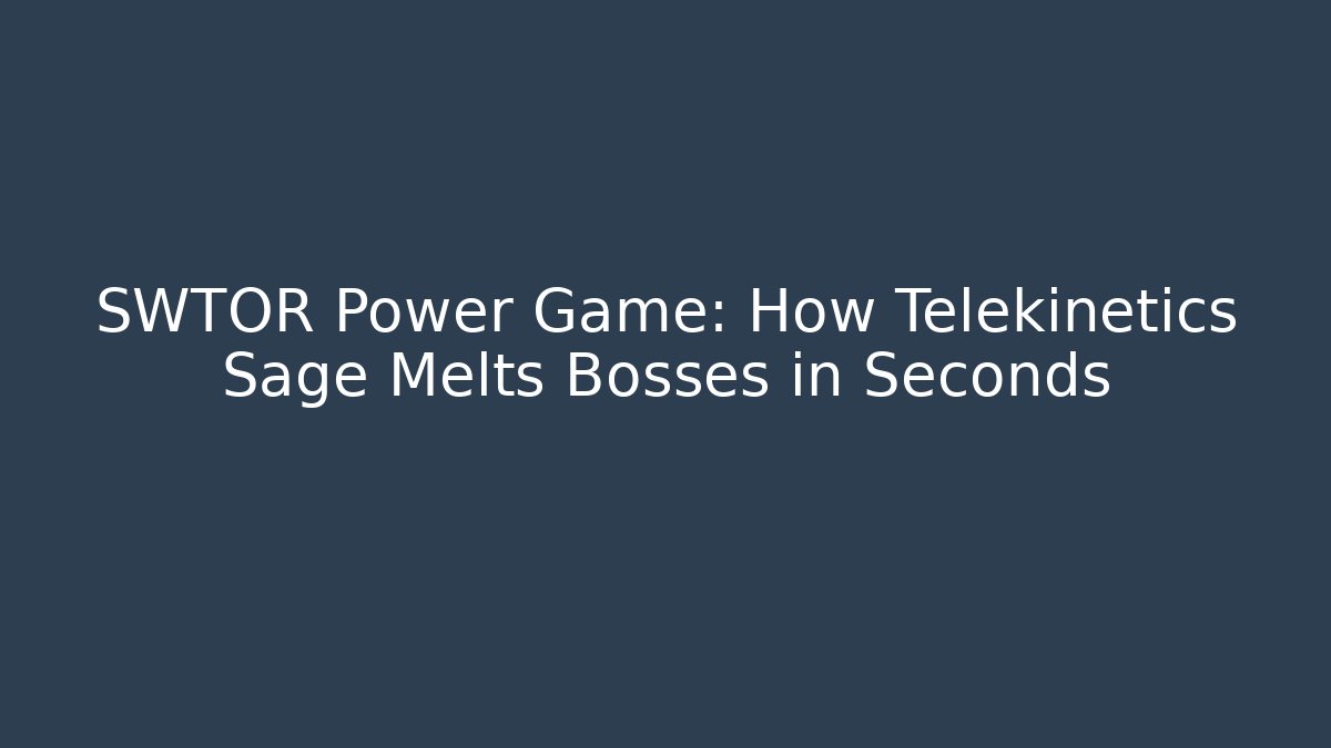 SWTOR Power Game: How Telekinetics Sage Melts Bosses in Seconds