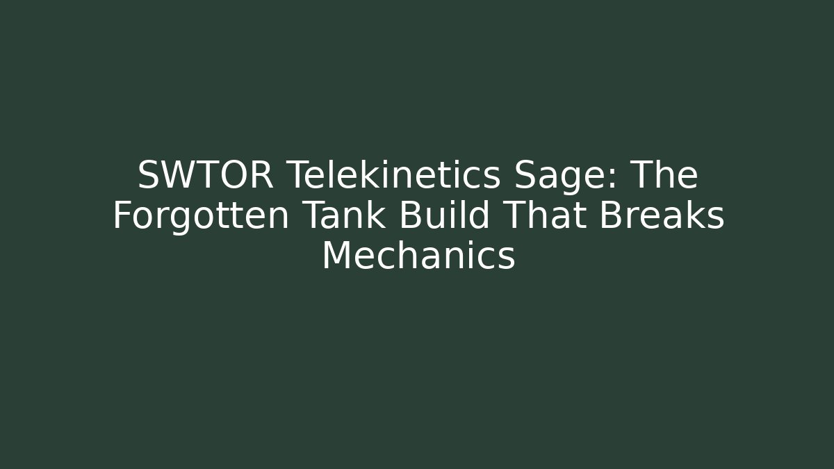 SWTOR Telekinetics Sage: The Forgotten Tank Build That Breaks Mechanics