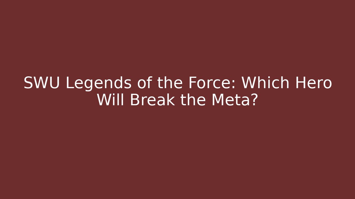 SWU Legends of the Force: Which Hero Will Break the Meta?