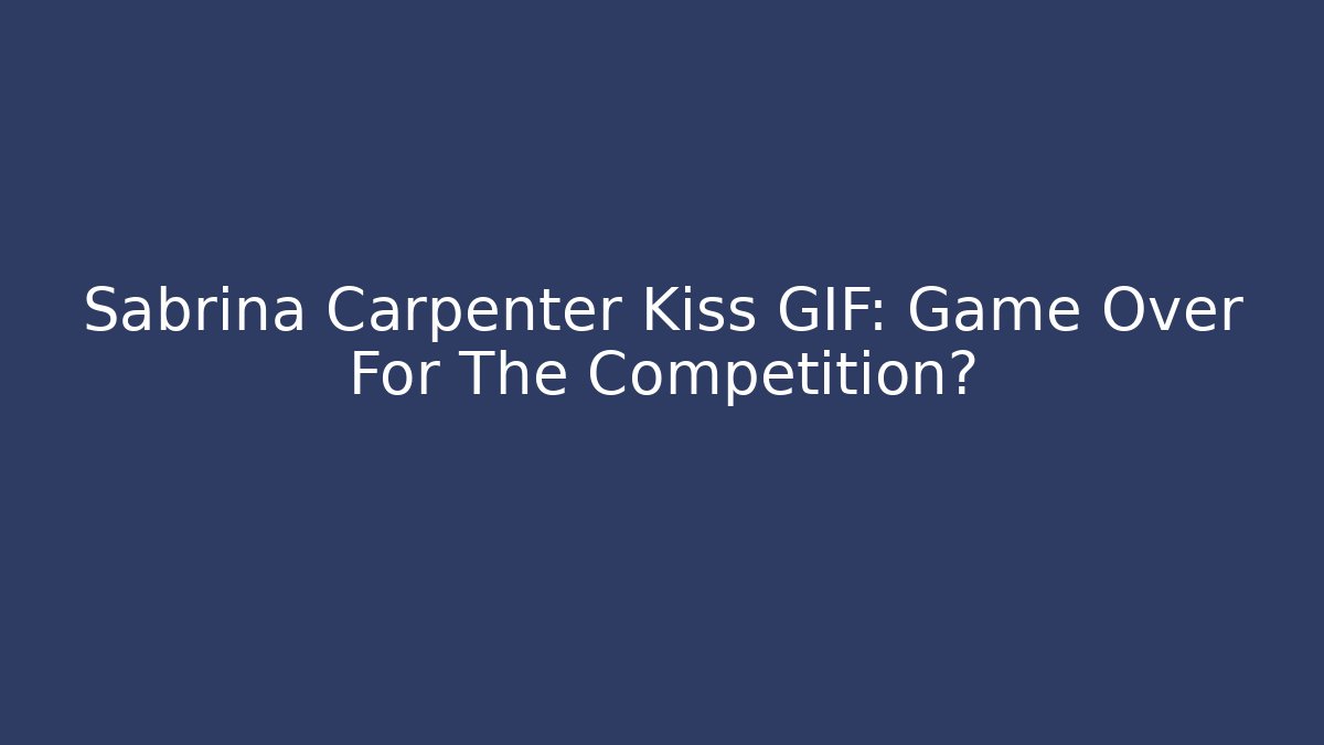 Sabrina Carpenter Kiss GIF: Game Over For The Competition?