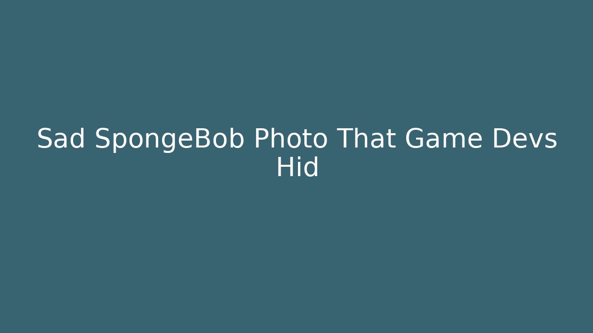 Sad SpongeBob Photo That Game Devs Hid - The Family Holidays