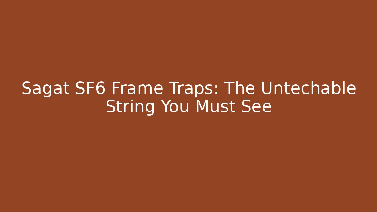 Sagat SF6 Frame Traps: The Untechable String You Must See