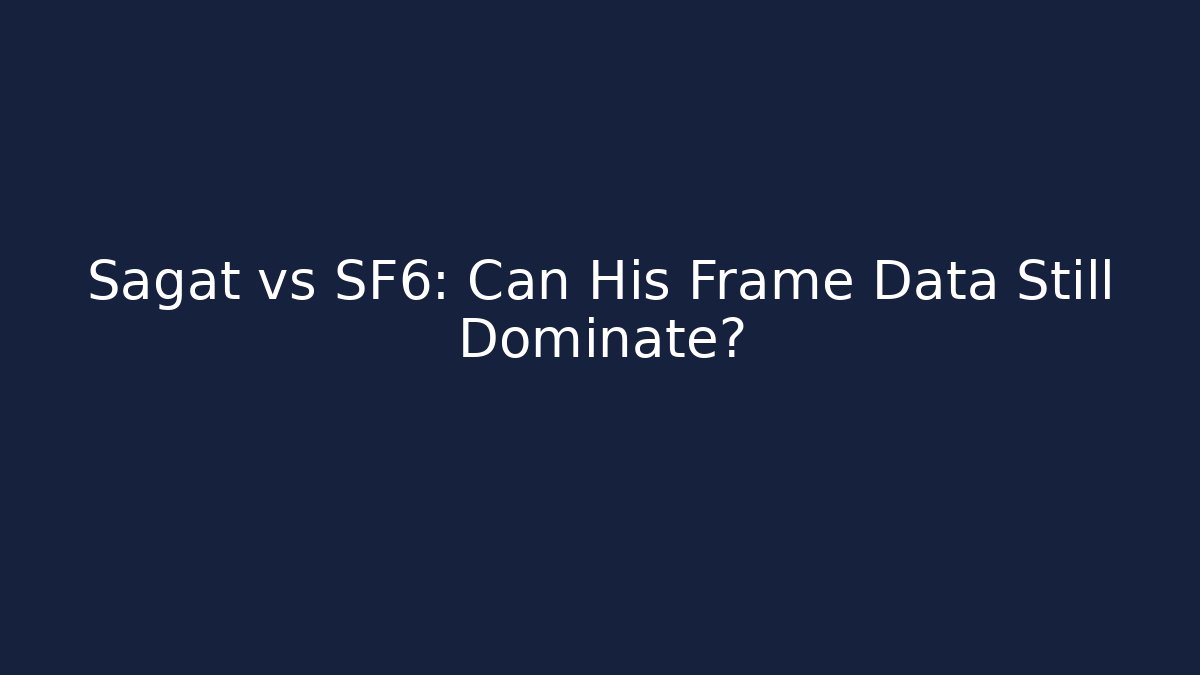 Sagat vs SF6: Can His Frame Data Still Dominate?