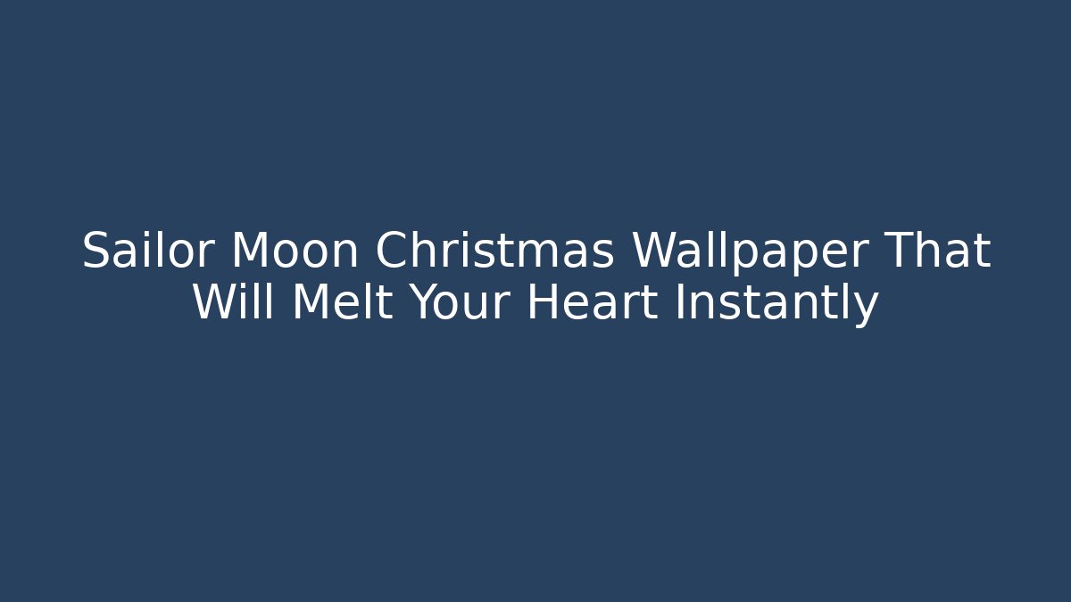 Sailor Moon Christmas Wallpaper That Will Melt Your Heart Instantly