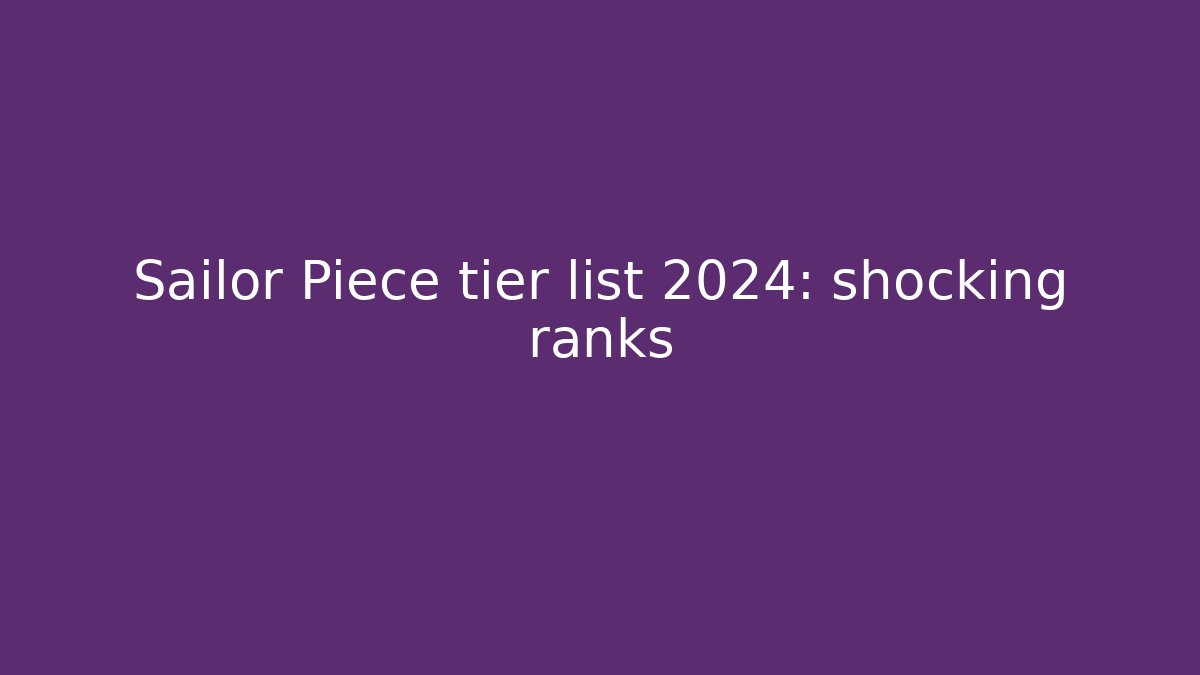 Sailor Piece tier list 2024: shocking ranks - The Family Holidays