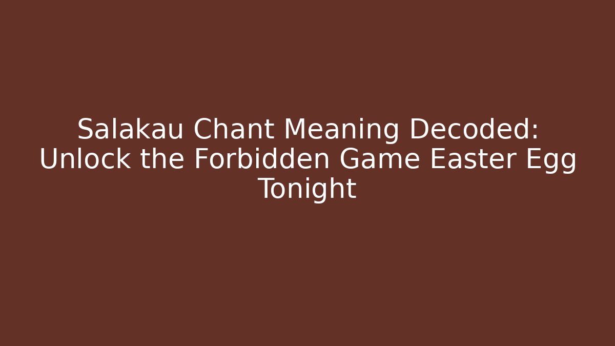 Salakau Chant Meaning Decoded: Unlock the Forbidden Game Easter Egg Tonight