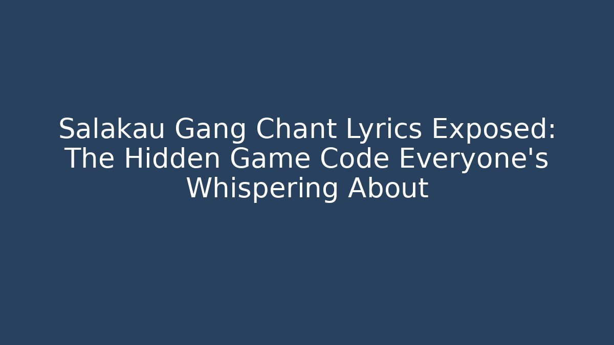 Salakau Gang Chant Lyrics Exposed: The Hidden Game Code Everyone’s Whispering About