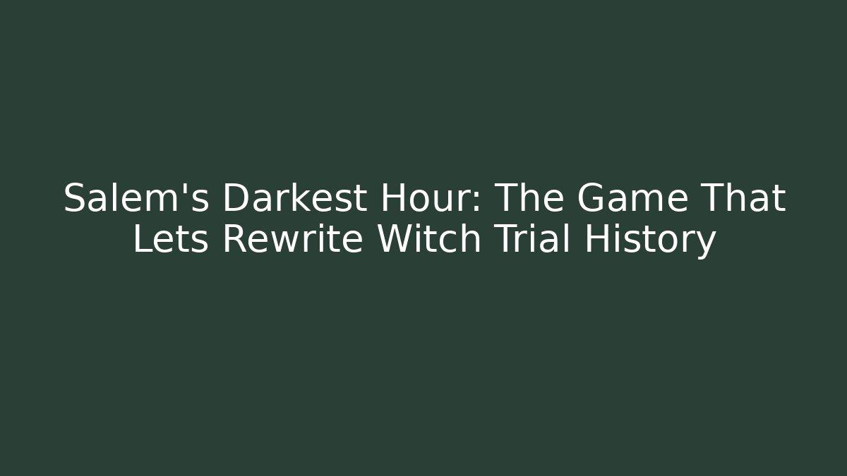 Salem's Darkest Hour: The Game That Lets Rewrite Witch Trial History