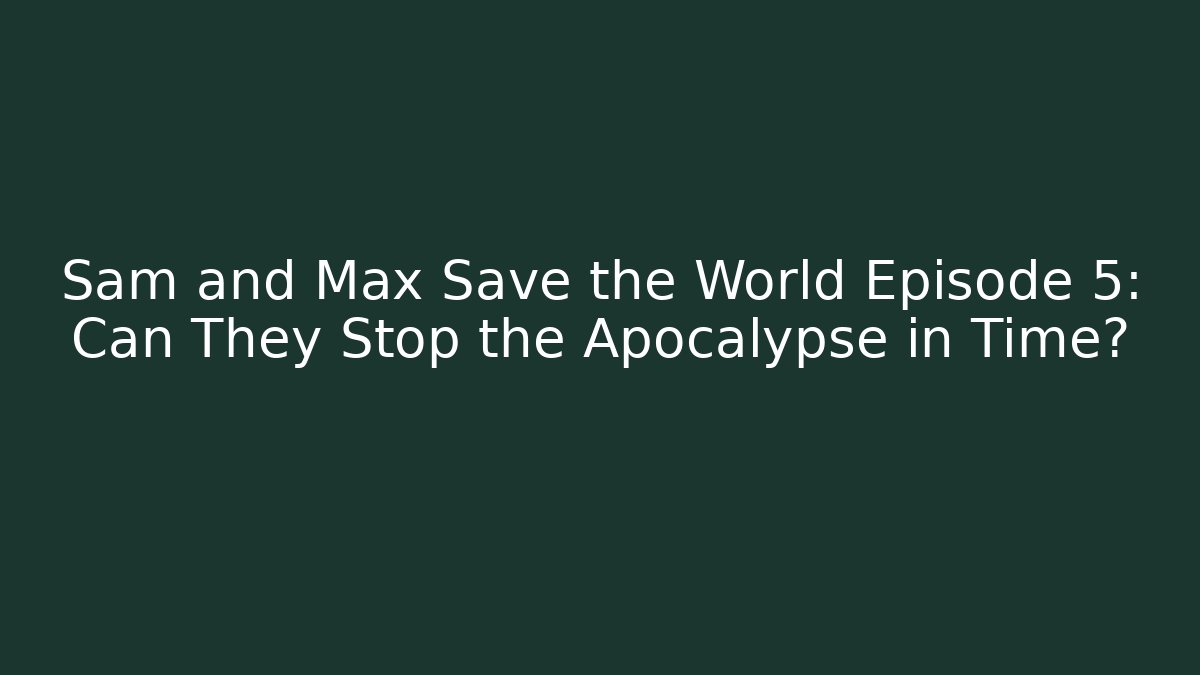 Sam and Max Save the World Episode 5: Can They Stop the Apocalypse in Time?