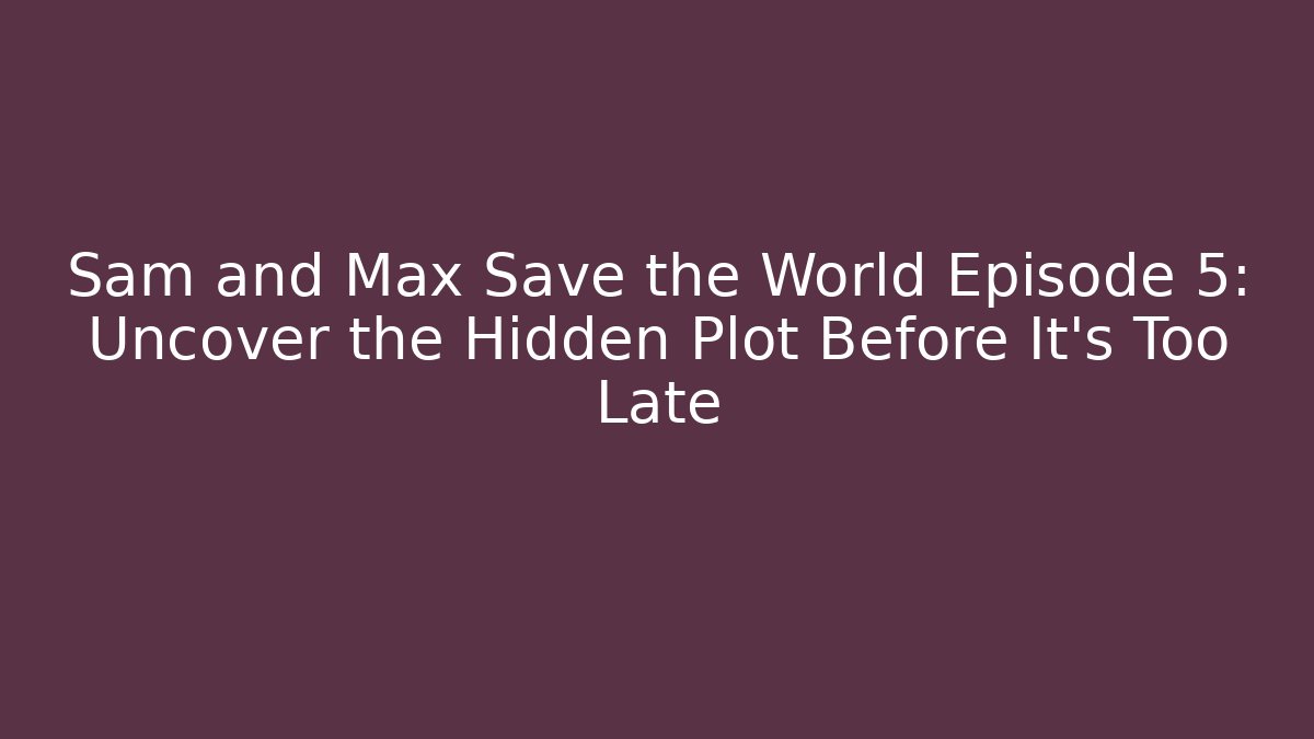 Sam and Max Save the World Episode 5: Uncover the Hidden Plot Before It's Too Late