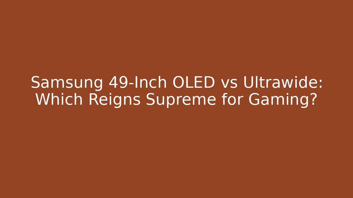Samsung 49-Inch OLED vs Ultrawide: Which Reigns Supreme for Gaming?
