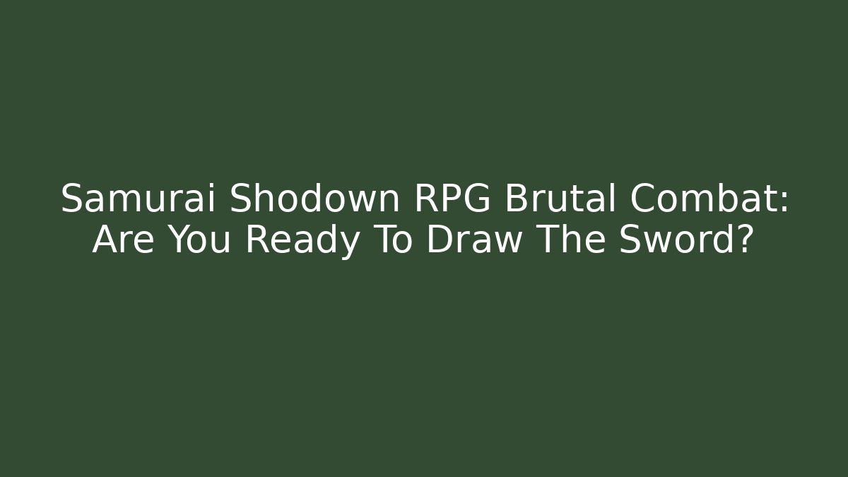 Samurai Shodown RPG Brutal Combat: Are You Ready To Draw The Sword?