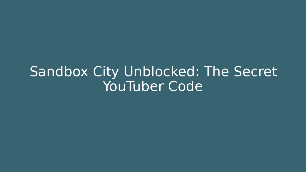 Sandbox City Unblocked: The Secret YouTuber Code