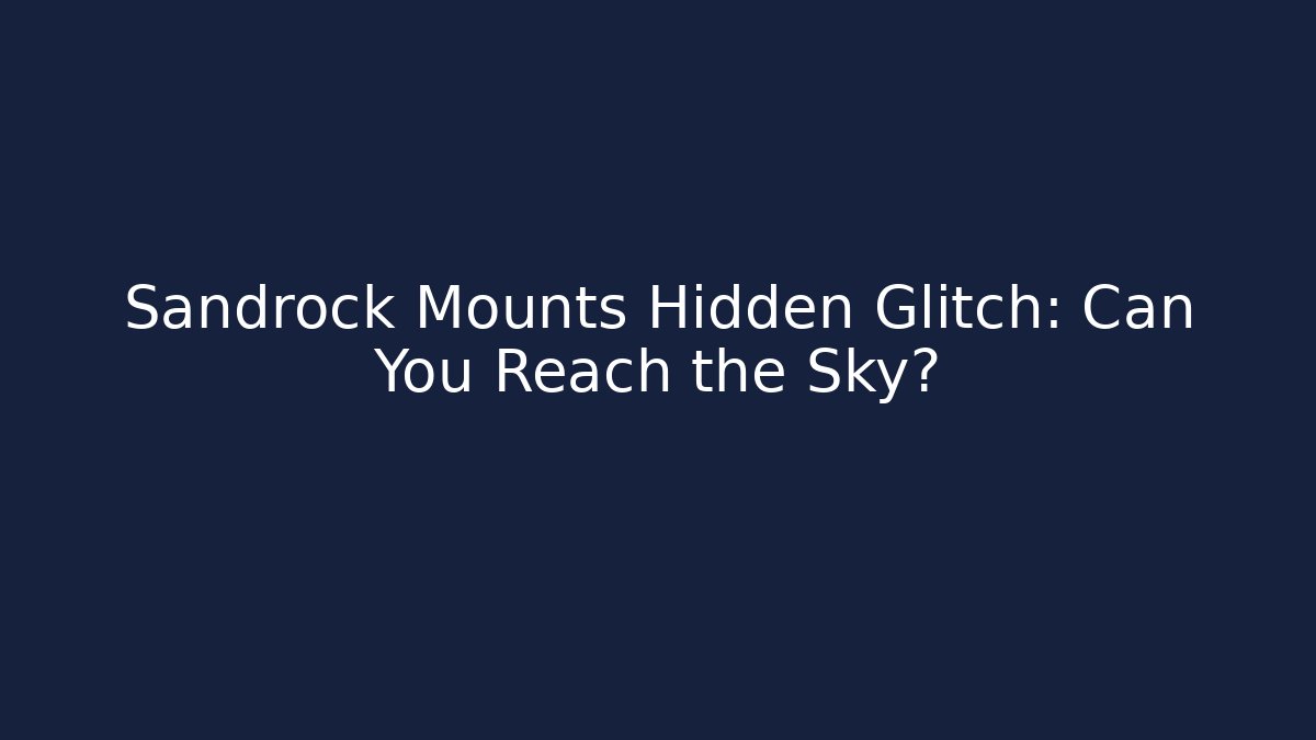 Sandrock Mounts Hidden Glitch: Can You Reach the Sky?