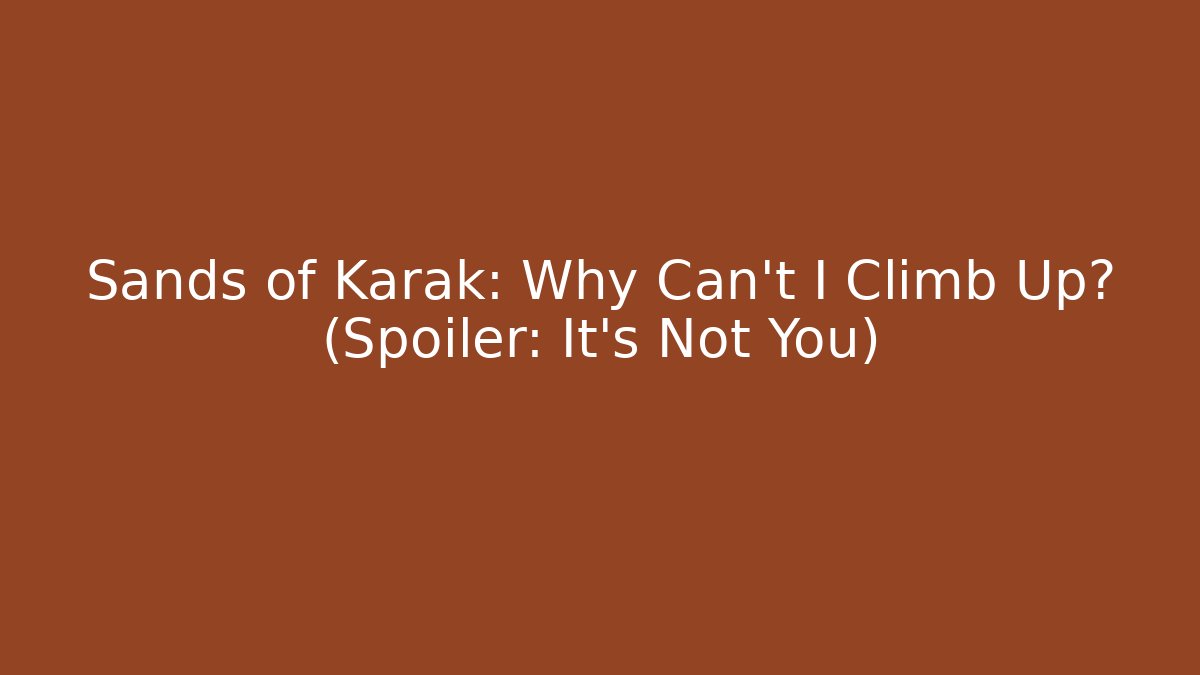 Sands of Karak: Why Can't I Climb Up? (Spoiler: It's Not You)