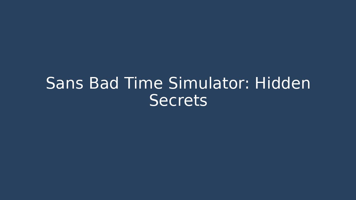 Sans Bad Time Simulator: Hidden Secrets
