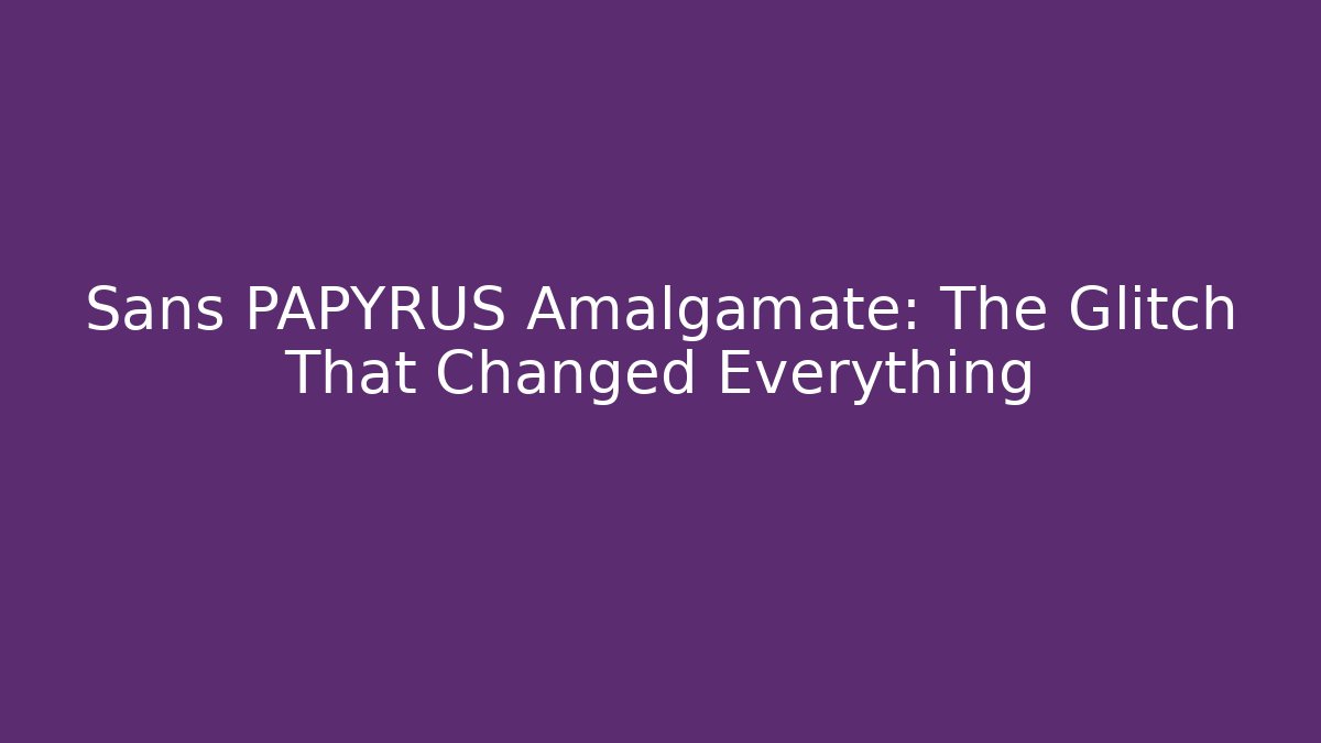 Sans PAPYRUS Amalgamate: The Glitch That Changed Everything