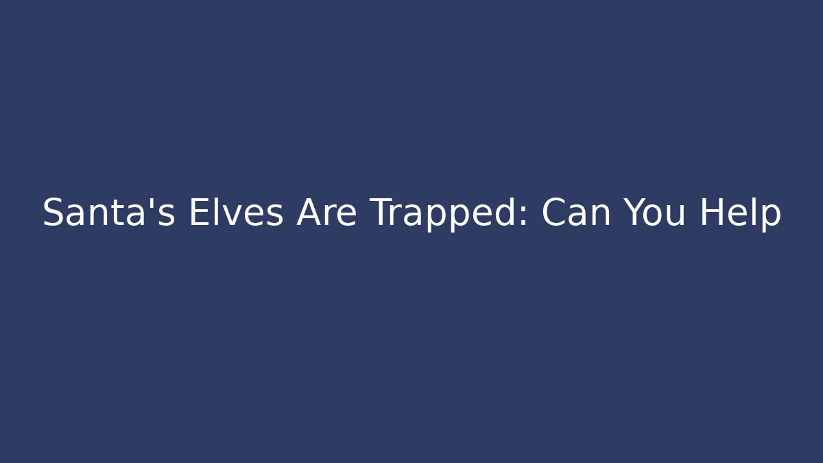 Santa's Elves Are Trapped: Can You Help