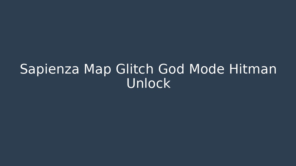 Sapienza Map Glitch God Mode Hitman Unlock