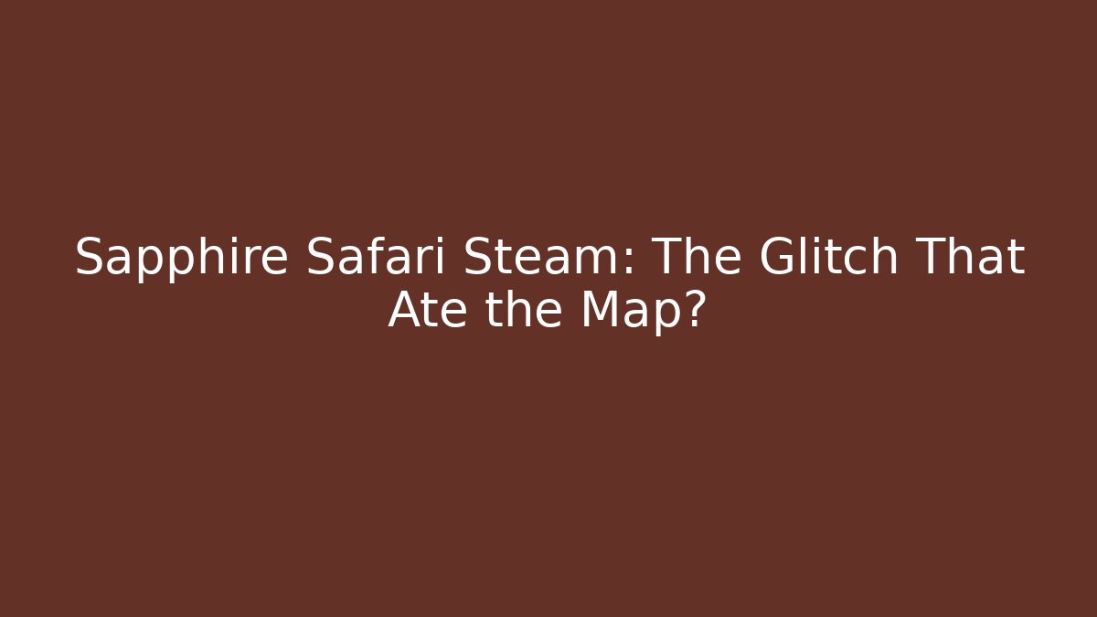 Sapphire Safari Steam: The Glitch That Ate the Map?