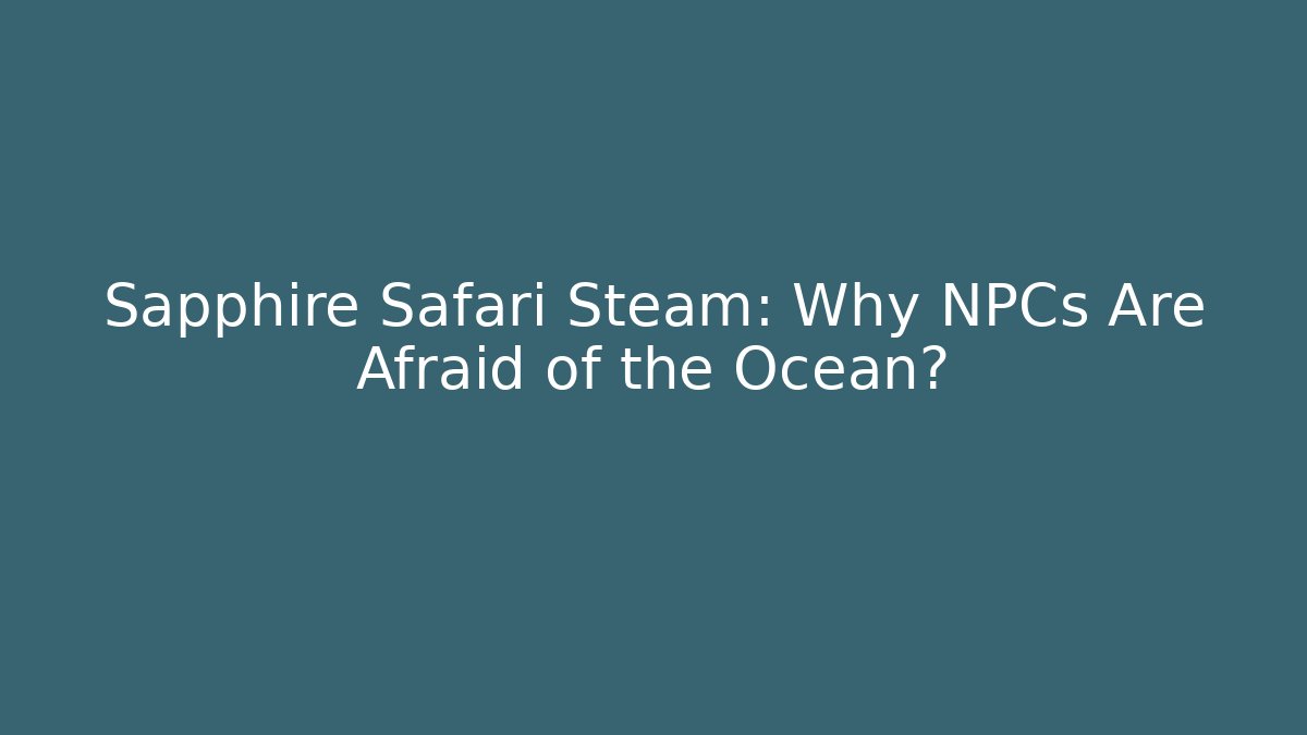 Sapphire Safari Steam: Why NPCs Are Afraid of the Ocean?