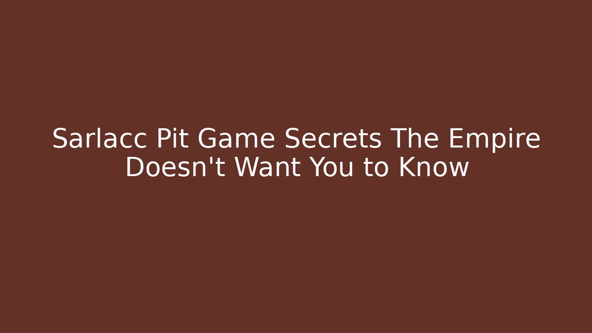 Sarlacc Pit Game Secrets The Empire Doesn't Want You to Know - The Family Holidays