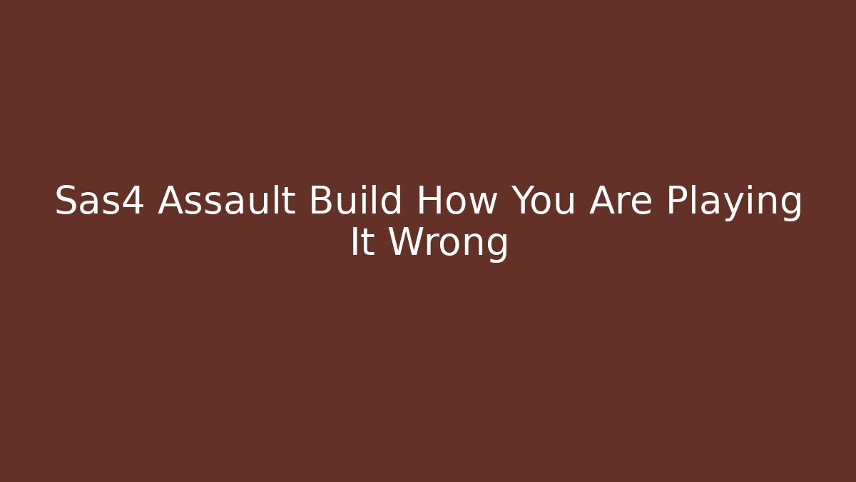 Sas4 Assault Build How You Are Playing It Wrong