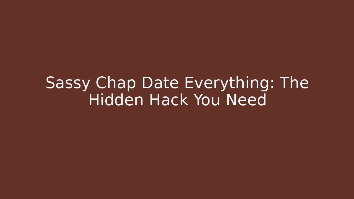 Sassy Chap Date Everything: The Hidden Hack You Need