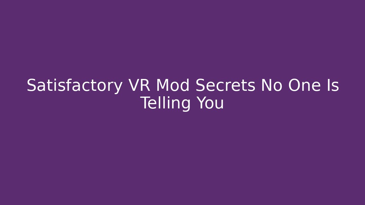Satisfactory VR Mod Secrets No One Is Telling You