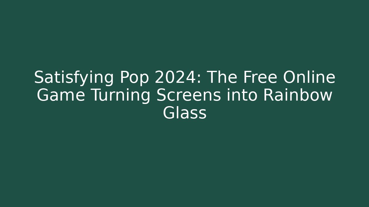Satisfying Pop 2024: The Free Online Game Turning Screens into Rainbow Glass