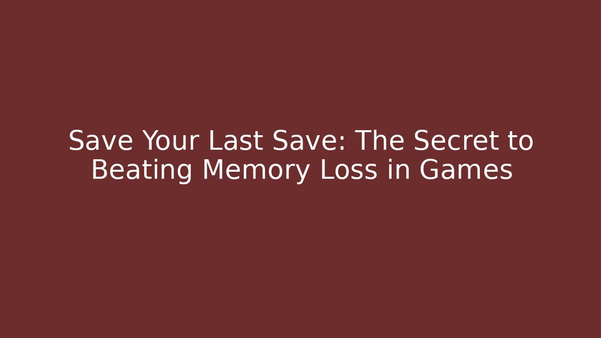 Save Your Last Save: The Secret to Beating Memory Loss in Games