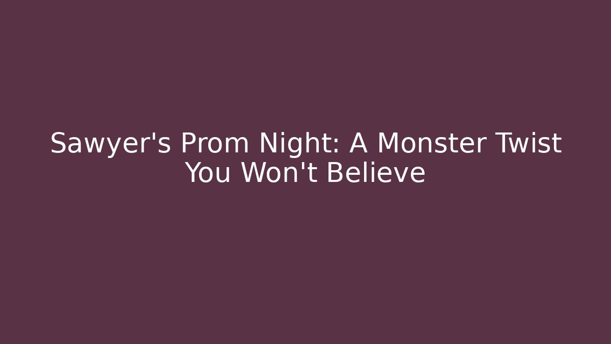 Sawyer's Prom Night: A Monster Twist You Won't Believe