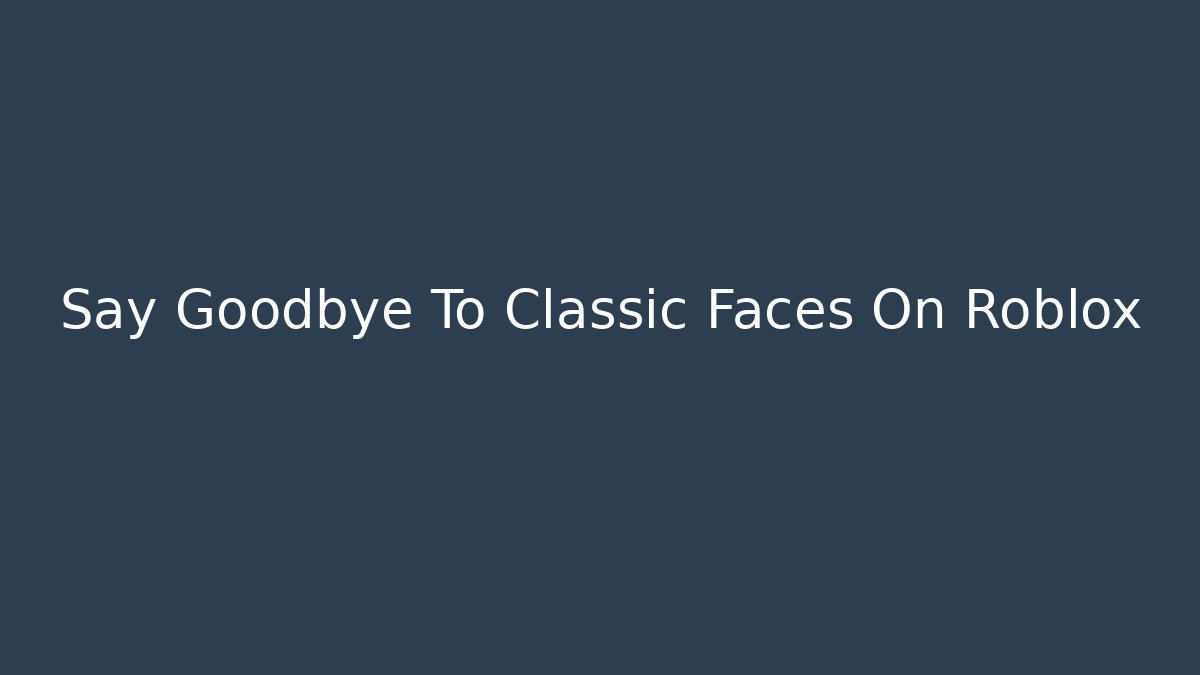 Say Goodbye To Classic Faces On Roblox