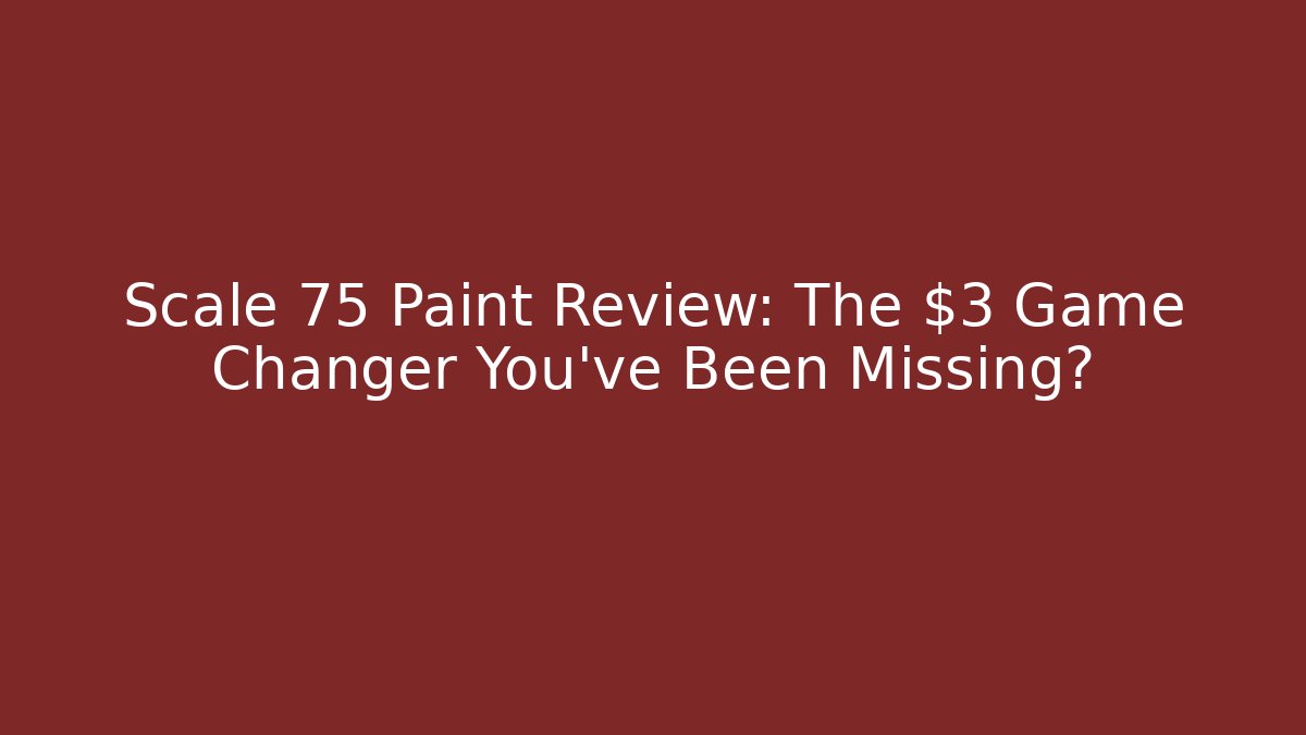 Scale 75 Paint Review: The $3 Game Changer You’ve Been Missing? - The Family Holidays