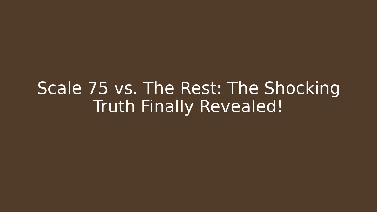 Scale 75 vs. The Rest: The Shocking Truth Finally Revealed!