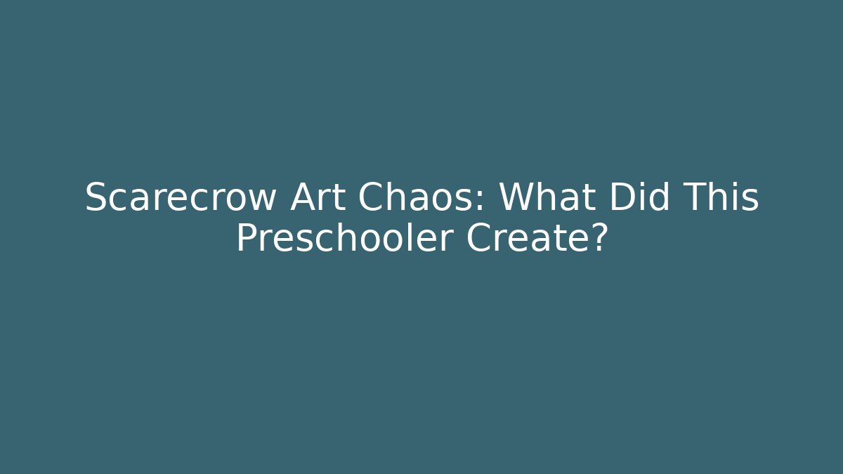 Scarecrow Art Chaos: What Did This Preschooler Create?