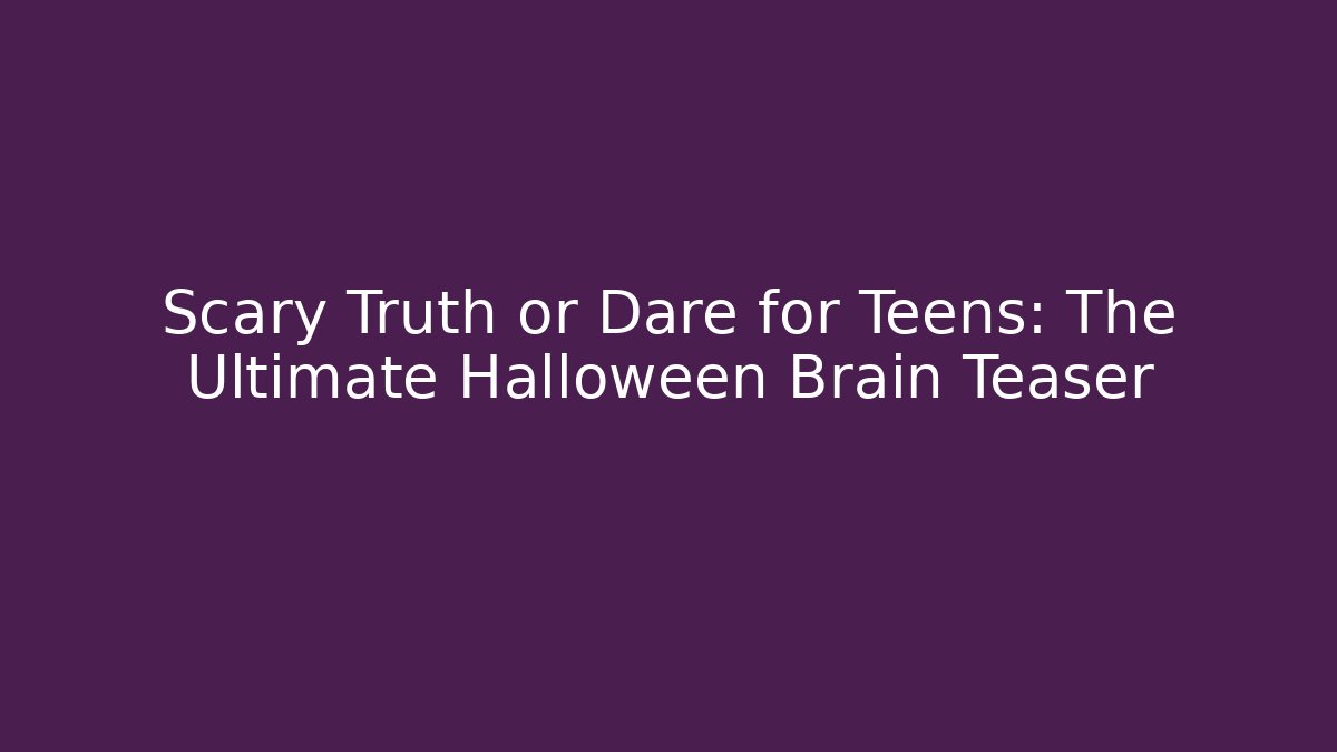 Scary Truth or Dare for Teens: The Ultimate Halloween Brain Teaser