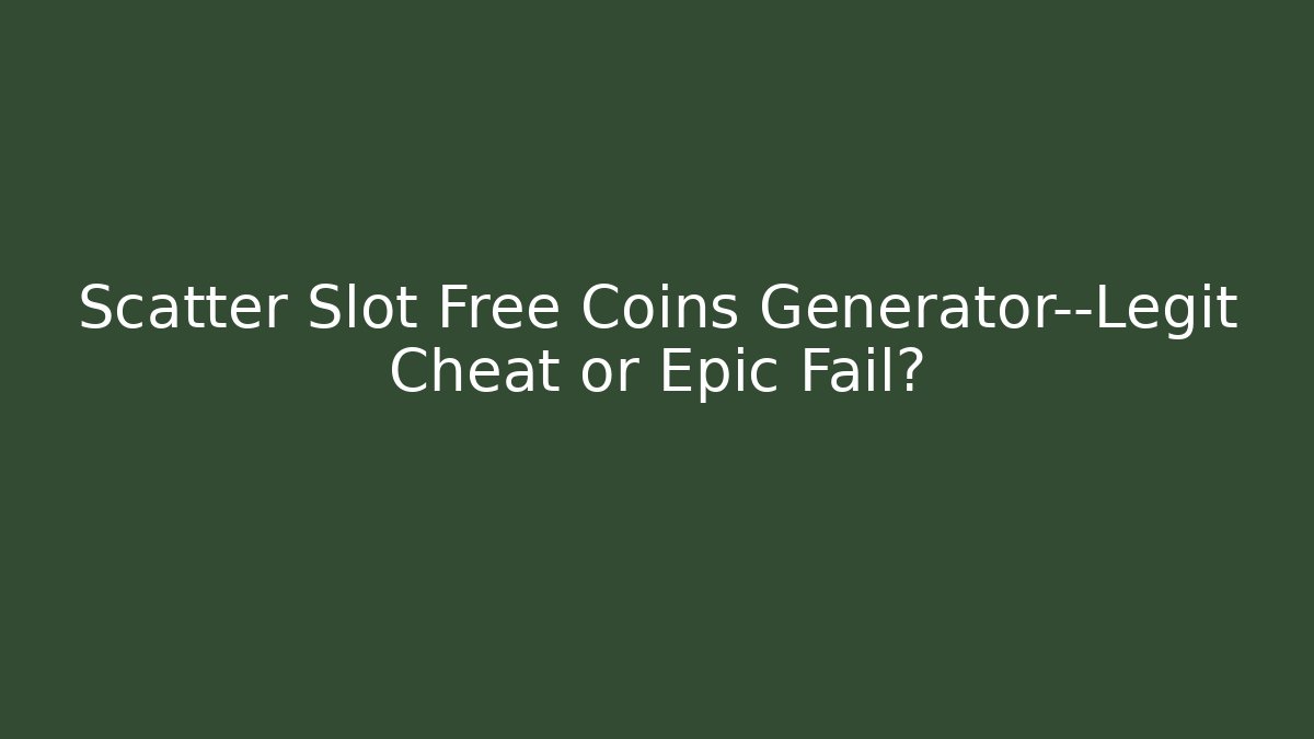 Scatter Slot Free Coins Generator—Legit Cheat or Epic Fail?