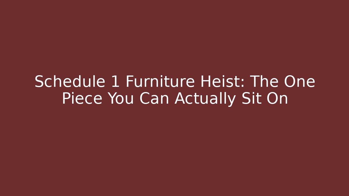 Schedule 1 Furniture Heist: The One Piece You Can Actually Sit On