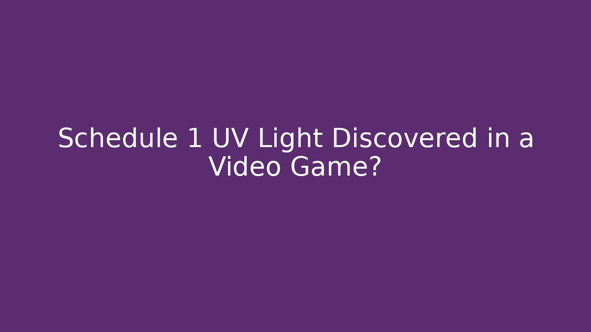 Schedule 1 UV Light Discovered in a Video Game?