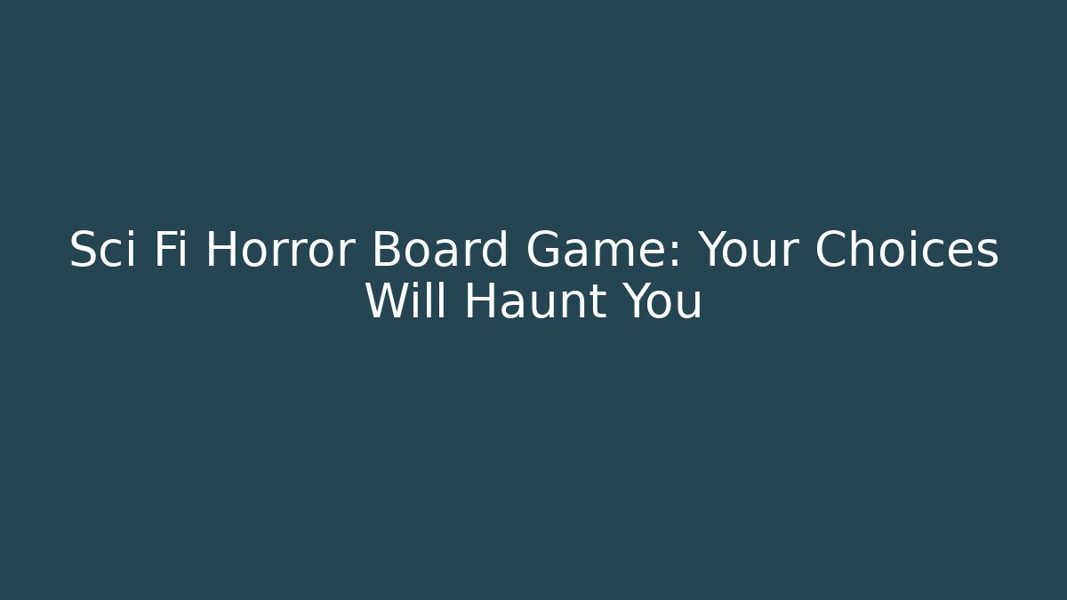 Sci Fi Horror Board Game: Your Choices Will Haunt You
