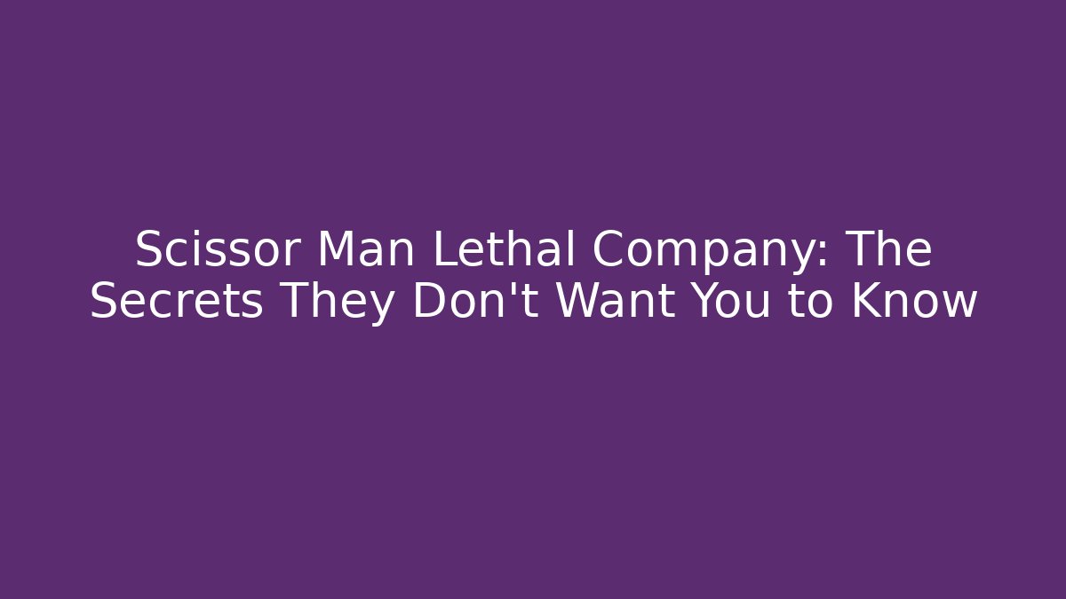 Scissor Man Lethal Company: The Secrets They Don't Want You to Know