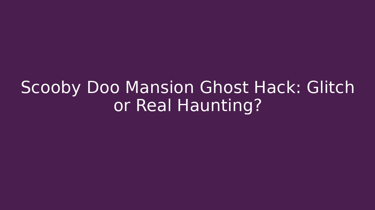 Scooby Doo Mansion Ghost Hack: Glitch or Real Haunting?