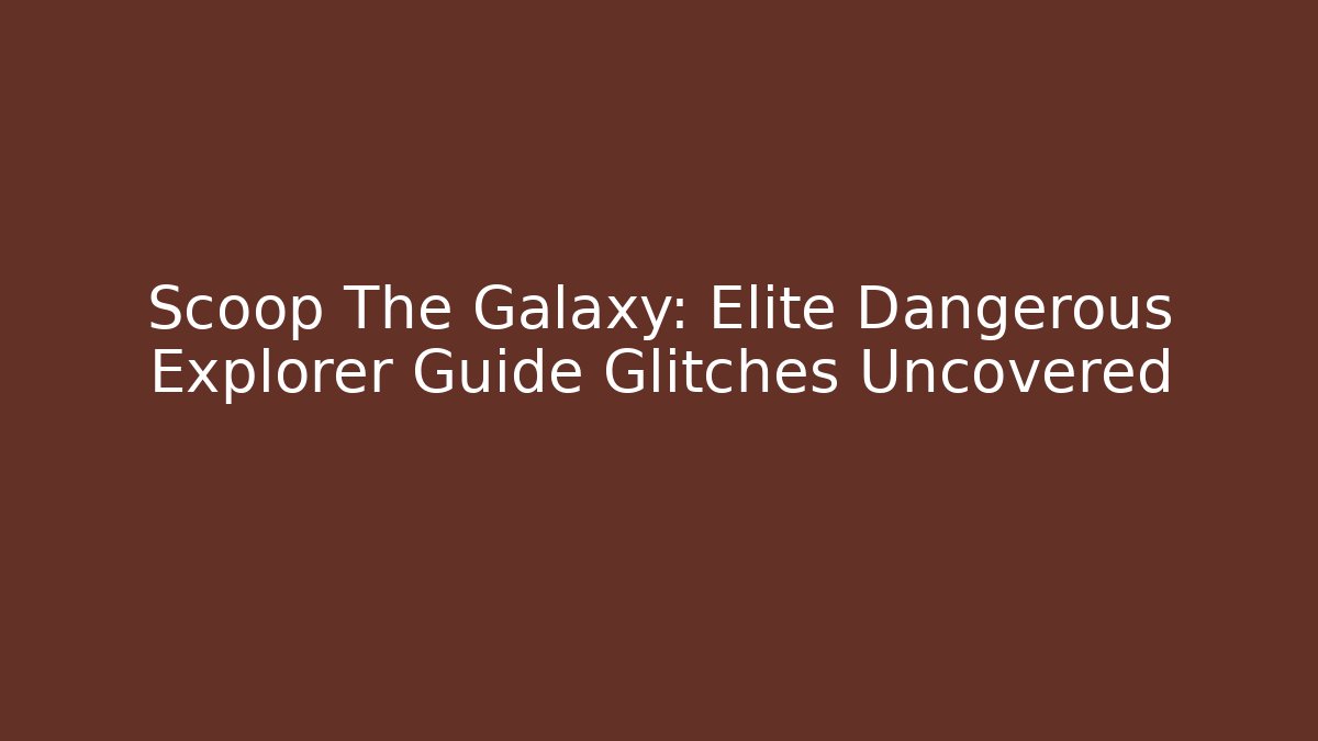 Scoop The Galaxy: Elite Dangerous Explorer Guide Glitches Uncovered