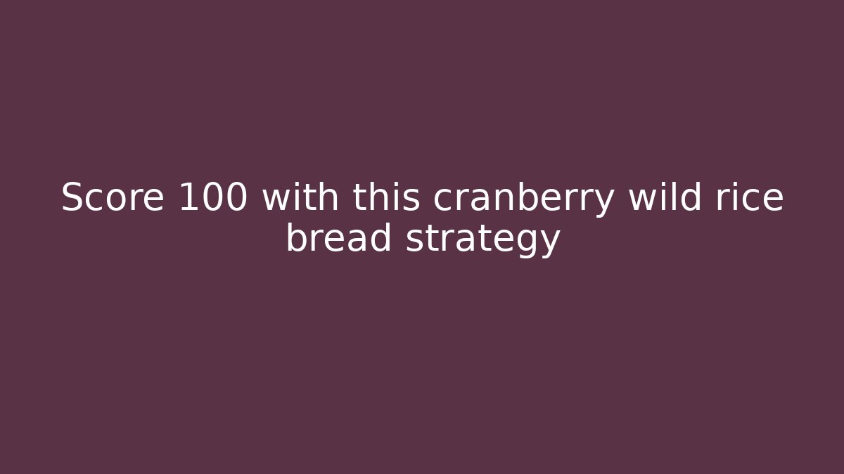 Score +100 with this cranberry wild rice bread strategy