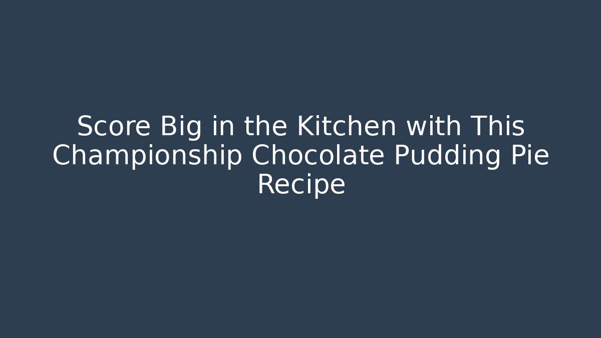 Score Big in the Kitchen with This Championship Chocolate Pudding Pie Recipe