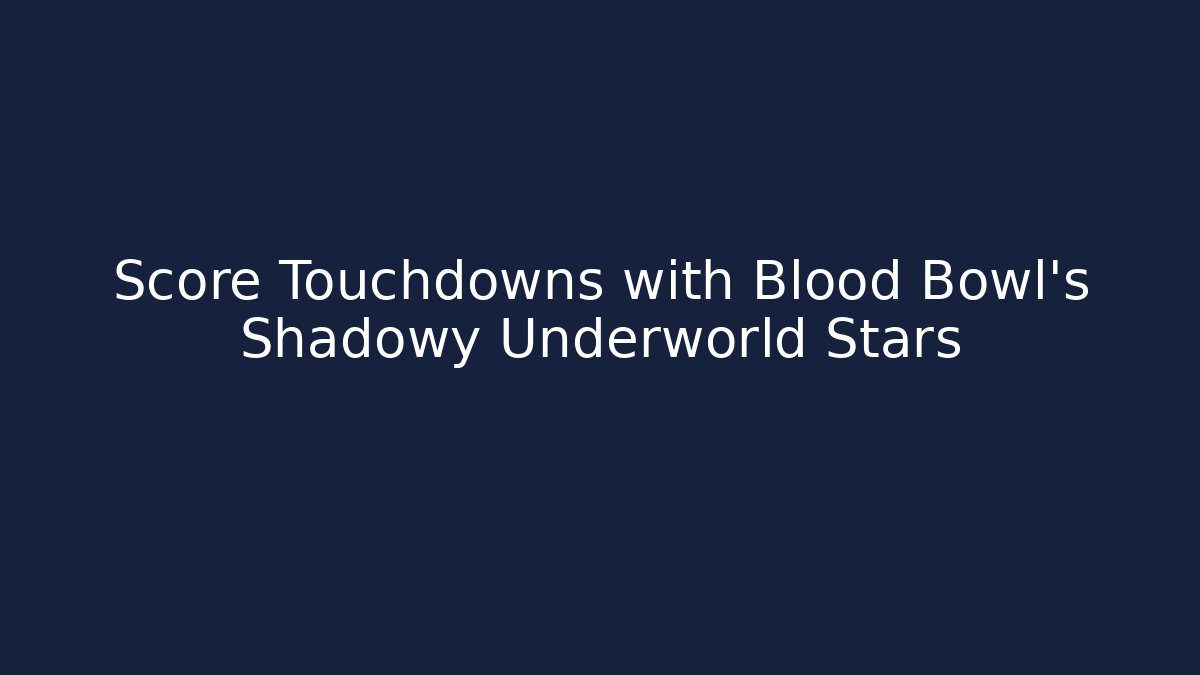 Score Touchdowns with Blood Bowl's Shadowy Underworld Stars
