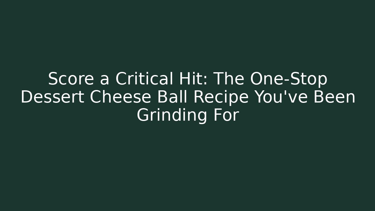 Score a Critical Hit: The One-Stop Dessert Cheese Ball Recipe You've Been Grinding For