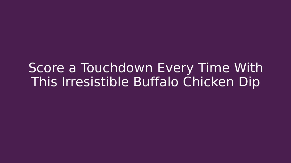 Score a Touchdown Every Time With This Irresistible Buffalo Chicken Dip